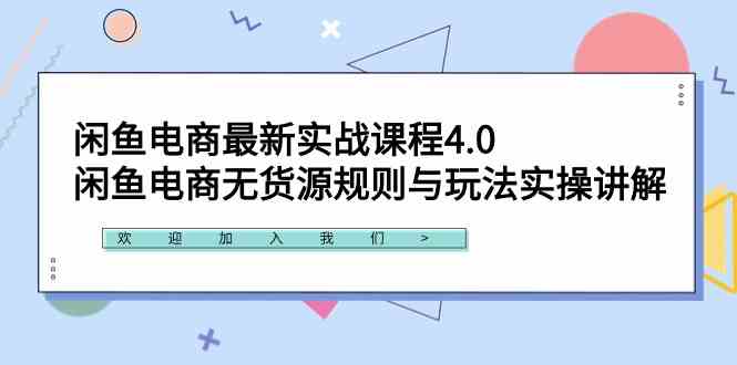 闲鱼电商最新实战课程4.0：闲鱼电商无货源规则与玩法实操讲解！-KJ分享