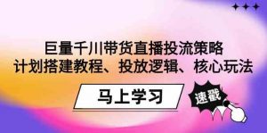巨量千川带货直播投流策略：计划搭建教程、投放逻辑、核心玩法！-KJ分享