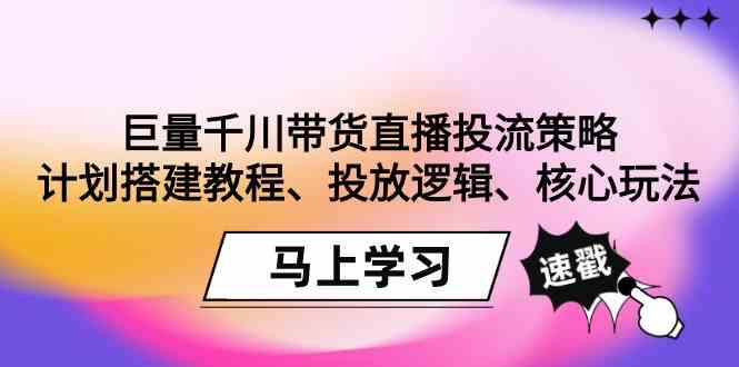巨量千川带货直播投流策略:计划搭建教程、投放逻辑、核心玩法!-KJ分享