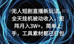 无人短剧直播新玩法，全天挂机被动收入，矩阵月入3W+，简单上手，工具素…-KJ分享