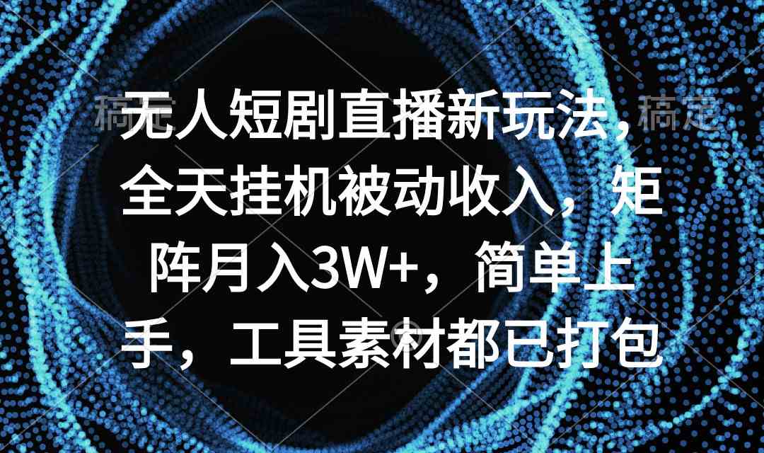 无人短剧直播新玩法,全天挂机被动收入,矩阵月入3W+,简单上手,工具素…-KJ分享