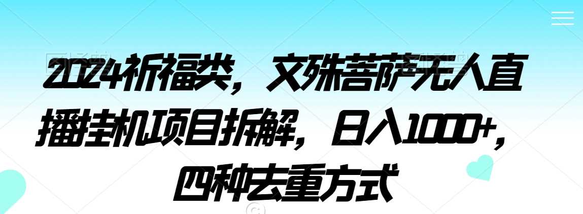2024祈福类，文殊菩萨无人直播挂机项目拆解，日入1000+，四种去重方式【揭秘】-KJ分享