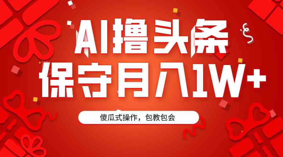 AI撸头条3天必起号，傻瓜操作3分钟1条，复制粘贴月入1W+。-KJ分享