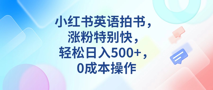 小红书英语拍书，涨粉特别快，轻松日入500+，0成本操作-KJ分享