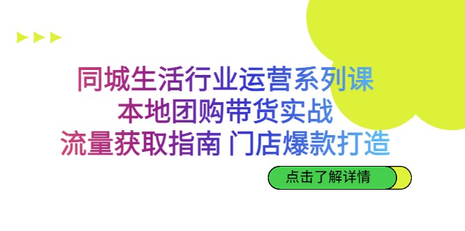 同城生活行业运营系列课：本地团购带货实战，流量获取指南 门店爆款打造-KJ分享