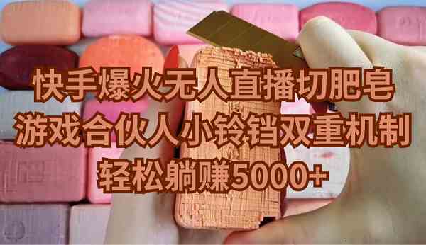 快手爆火无人直播切肥皂，游戏合伙人小铃铛双重机制，轻松躺赚5000+-KJ分享