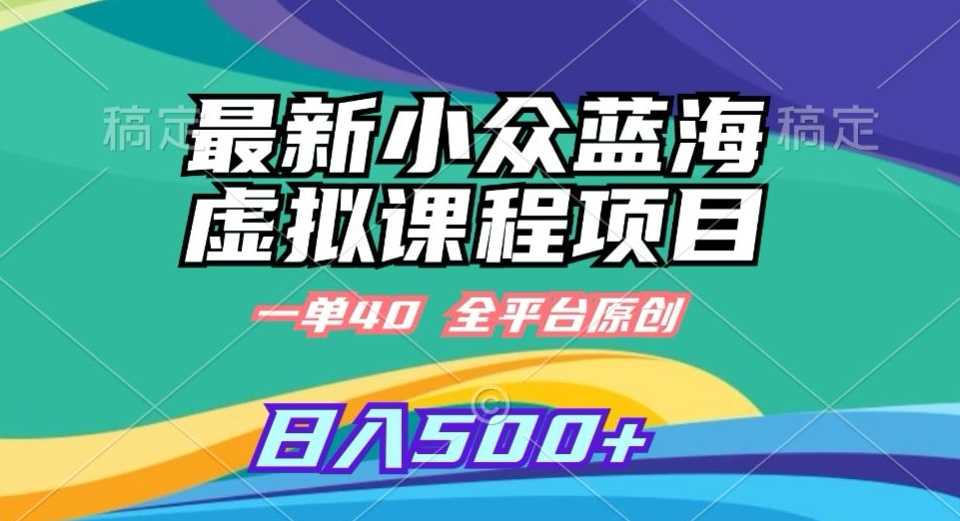最新小众蓝海虚拟课程，一单40元，全平台纯原创，轻松日入500+【揭秘】-KJ分享