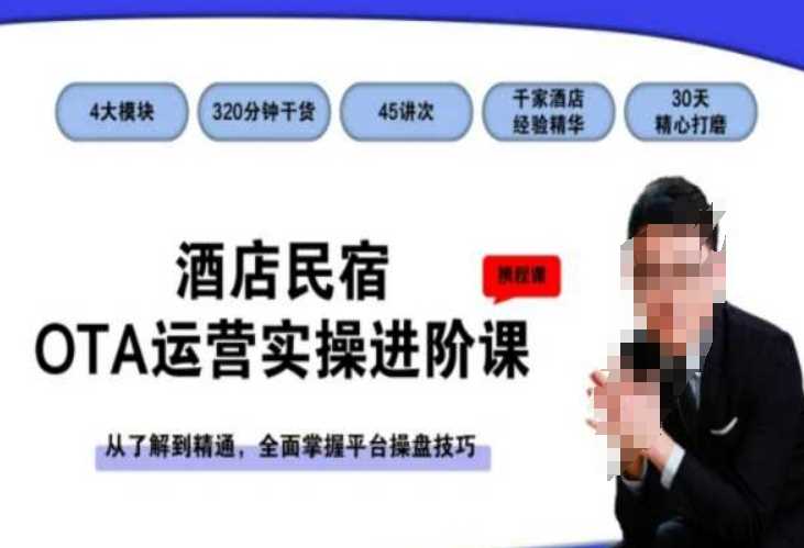 酒店民宿OTA运营实操进阶课，从了解到精通，全面掌握平台操盘技巧-KJ分享