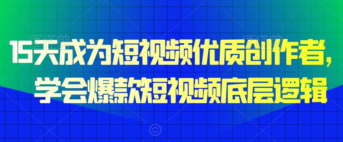 15天成为短视频优质创作者，​学会爆款短视频底层逻辑-KJ分享