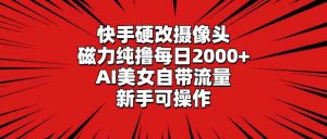 快手硬改摄像头,磁力纯撸每日2000+,AI美女自带流量,新手可操作-KJ分享