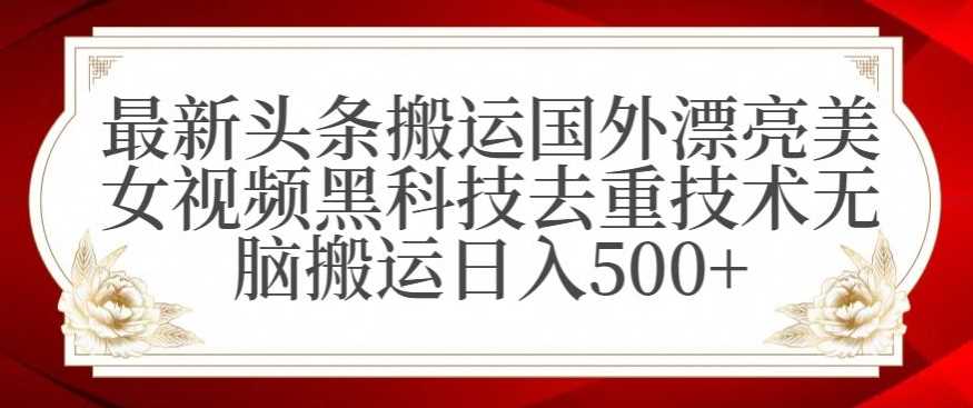 最新头条搬运国外漂亮美女视频黑科技去重技术无脑搬运日入500+【揭秘】-KJ分享