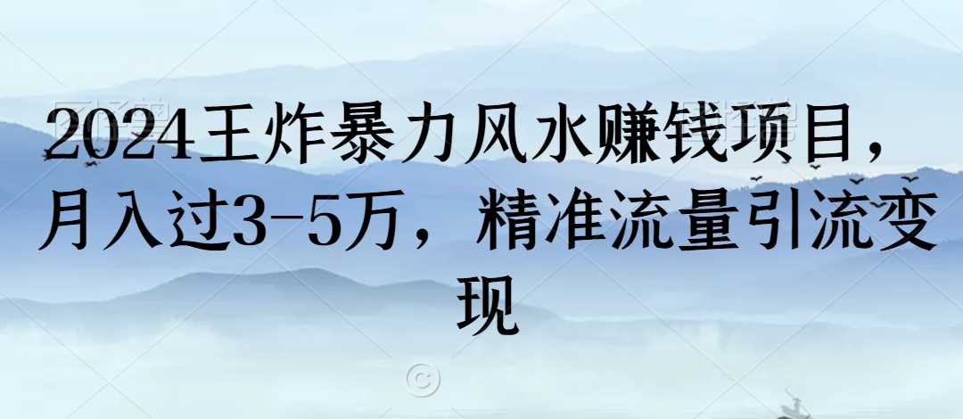 2024王炸暴力风水赚钱项目，月入过3-5万，精准流量引流变现【揭秘】-KJ分享
