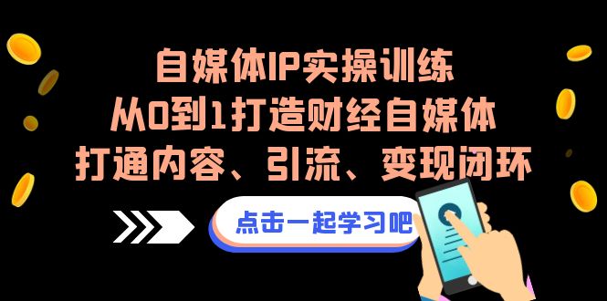 自媒体IP实操训练，从0到1打造财经自媒体，打通内容、引流、变现闭环-KJ分享