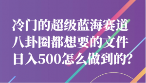 冷门的超级蓝海赛道，八卦圈都想要的文件，一天轻松日入500怎么做到的？-KJ分享