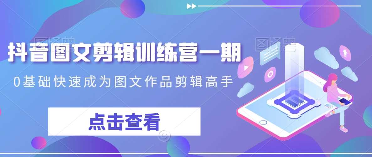 抖音图文剪辑训练营一期，0基础快速成为图文作品剪辑高手-KJ分享