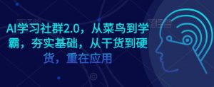 AI学习社群2.0，从菜鸟到学霸，夯实基础，从干货到硬货，重在应用-KJ分享