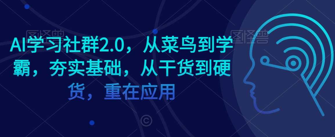AI学习社群2.0，从菜鸟到学霸，夯实基础，从干货到硬货，重在应用-KJ分享