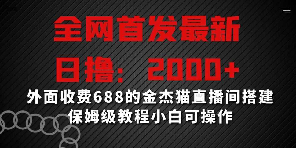 全网首发最新，日撸2000+，外面收费688的金杰猫直播间搭建，保姆级教程小白可操作【揭秘】-KJ分享