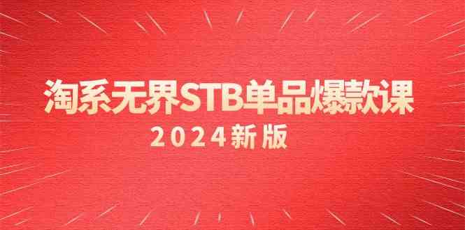 淘系 无界STB单品爆款课(2024)付费带动免费的核心逻辑,万相台无界关…-KJ分享