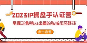 2023·IP操盘手·认证营·第2期，掌握IP影响力出圈的私域闭环路径（35节）-KJ分享