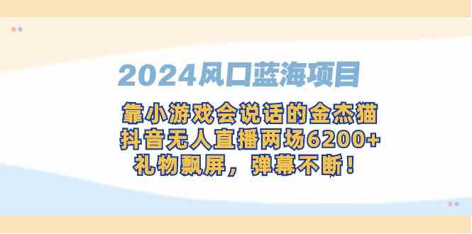 2024风口蓝海项目,靠小游戏会说话的金杰猫,抖音无人直播两场6200+,礼…-KJ分享