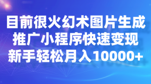 目前很火幻术图片生成，推广小程序快速变现，新手轻松月入10000+-KJ分享