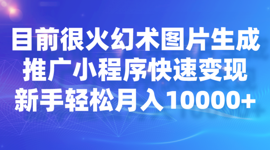 目前很火幻术图片生成，推广小程序快速变现，新手轻松月入10000+-KJ分享