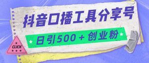 抖音口播工具分享号日引300+创业粉多重变现-KJ分享