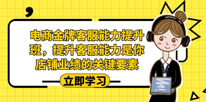 电商-金牌客服能力-提升班，提升客服能力是你店铺业绩的关键要素-KJ分享