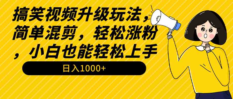 搞笑视频升级玩法，简单混剪，轻松涨粉，小白也能上手，日入1000+教程+素材-KJ分享