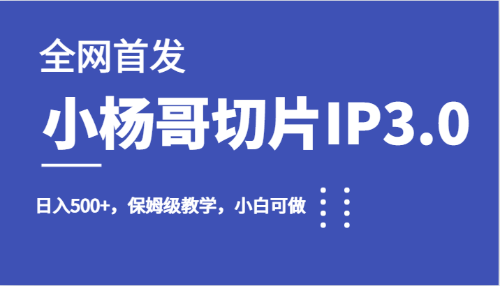 全网首发小杨哥切片IP3.0,日入500+,保姆级教学,小白可做-KJ分享