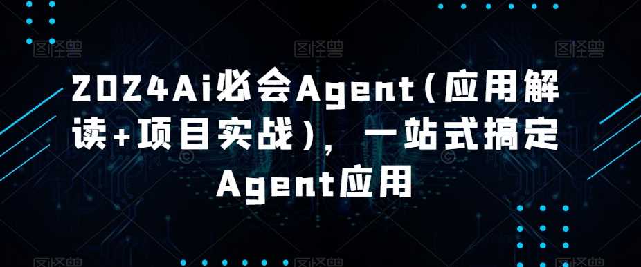 2024Ai必会Agent(应用解读+项目实战)，一站式搞定Agent应用-KJ分享