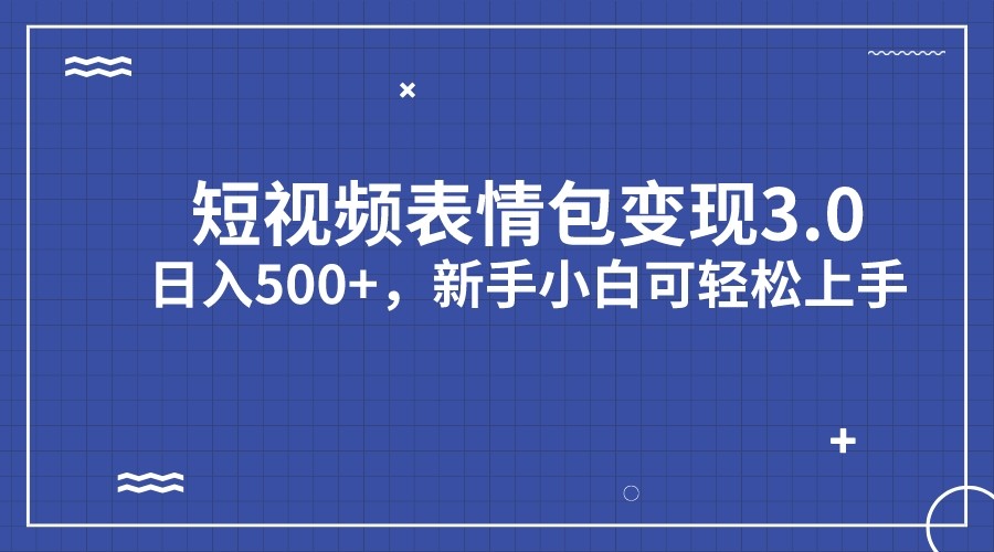 短视频表情包变现项目3.0，日入500+，新手小白轻松上手-KJ分享