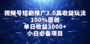 视频号短剧推广2.0高收益玩法，100%原创，单日收益3000+，小白必备项目-KJ分享