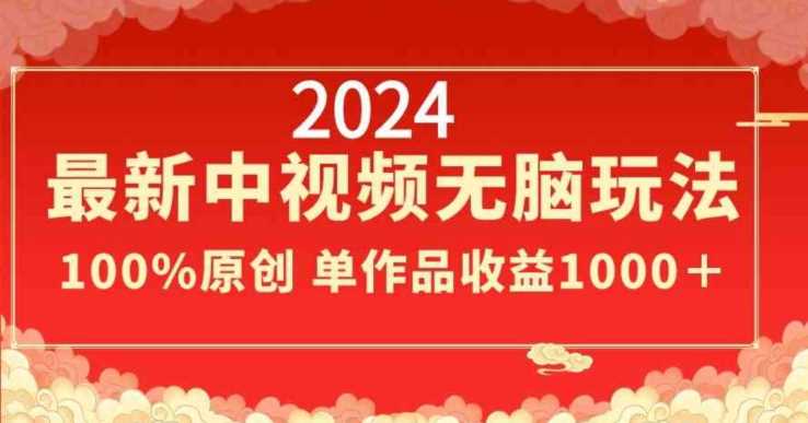 2024最新中视频无脑玩法，作品制作简单，100%原创，单作品收益1000＋【揭秘】-KJ分享