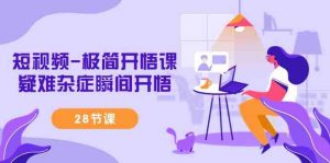 短视频-极简开悟课，​疑难杂症瞬间开悟（28节课）-KJ分享