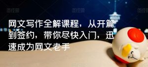 网文写作全解课程，从开篇到签约，带你尽快入门，迅速成为网文老手-KJ分享