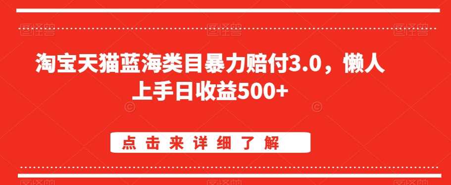 淘宝天猫蓝海类目暴力赔付3.0，懒人上手日收益500+【仅揭秘】-KJ分享
