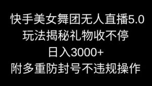 快手美女舞团无人直播5.0玩法，礼物收不停，日入3000+，内附多重防封号不违规操作【揭秘】-KJ分享