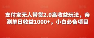 支付宝无人带货2.0高收益玩法,亲测单日收益1000+,小白必备项目【揭秘】-KJ分享