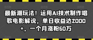 最新潮玩法！运用AI技术制作唱歌电影解说，单日收益达2000+，一个月涨粉60万【揭秘】-KJ分享