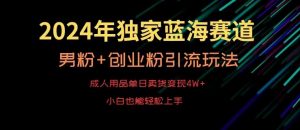 2024年独家蓝海赛道，成人用品单日卖货变现4W+，男粉+创业粉引流玩法，不愁搞不到流量【揭秘】-KJ分享