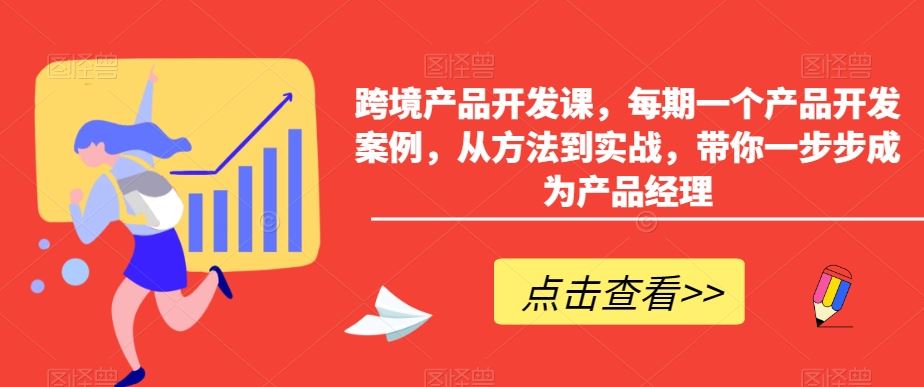 跨境产品开发课，每期一个产品开发案例，从方法到实战，带你一步步成为产品经理-KJ分享