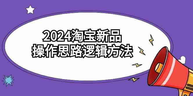 2024淘宝新品操作思路逻辑方法（6节视频课）-KJ分享