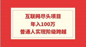 互联网尽头项目：年入100W，普通人实现阶级跨越-KJ分享