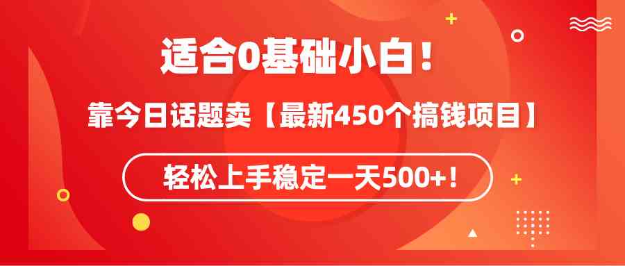 适合0基础小白！靠今日话题卖【最新450个搞钱方法】轻松上手稳定一天500+！-KJ分享