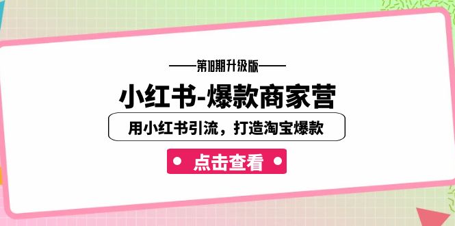 小红书-爆款商家营【第18期升级版】用小红书引流，打造淘宝爆款（16节课）-KJ分享