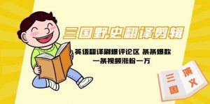 三国野史翻译剪辑 英语翻译刷爆评论区 条条爆款一条视频涨粉1w+附888G素材-KJ分享