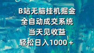 B站无脑挂机掘金,全自动成交系统,当天见收益,轻松日入1000+-KJ分享