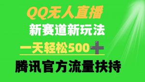 QQ无人直播 新赛道新玩法 一天轻松500+ 腾讯官方流量扶持-KJ分享